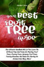 Your Best Fruit Tree Guide: This Ultimate Handbook Will Let You Learn The Different Tips And Tricks On Planting Fruit Trees, Pruning Trees, Spraying Fruit Trees, Training Branches And Ideas On Starting An Orchard And Many More!