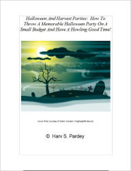 Title: Halloween And Harvest Parties: How To Throw A Memorable Halloween Party On A Small Budget And Have A Howling Good Time!, Author: Harv S. Pardey