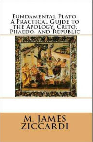 Title: Fundamental Plato: A Practical Guide To The Apology, Crito, Phaedo, and Republic, Author: M. James Ziccardi