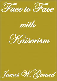 Title: FACE TO FACE WITH KAISERISM, Author: James W. Gerard