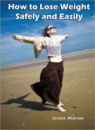 Title: How to Lose Weight Safely and Easily: It's important to know what to eat when losing weight because you don't want to be spinning your wheels and getting no where. When everyone is looking for the fastest easiest way to lose weight..., Author: George Montana