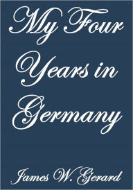 Title: MY FOUR YEARS IN GERMANY, Author: James W. Gerard