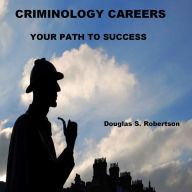 Title: CRIMINOLOGY CAREERS: YOUR PATH TO SUCCESS, Author: Douglas S. Robertson
