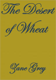 Title: The Desert of Wheat, Author: Zane Grey