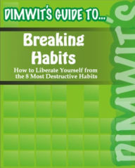 Title: Dimwit's Guide to Breaking Habits: How to Liberate Yourself from the 8 Most Destructive Habits, Author: Dimwit's Guide to...