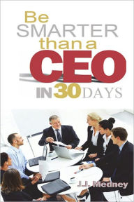 Title: BE SMARTER THAN A CEO IN 30 DAYS, Author: J.J. MEDNEY