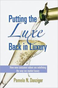 Title: Putting the Luxe Back in Luxury: How New Consumer Values are Redefining the Way We Market Luxury, Author: Pamela N. Danziger