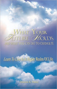 Title: What Your Future Holds And What You Can Do To Change It, Author: Deborah K. Finley