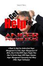 Get Help For Anger Problems: A Book To Help You Understand Anger Management In Kids, Anger Management At Work, How To Deal With Angry People Plus How To Control Anger With Anger Classes, Anger Management Counseling And Many Other Anger Techniques