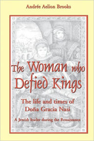 Title: Woman Who Defied Kings: The Life and Times of Dona Gracia Nasi, Author: Andree Brooks