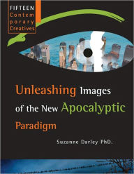 Title: Fifteen Contemporary Creatives: Unleashing Images of the NEw Apocalyptic Paradigm, Author: Suzanne Darley