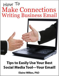 Title: How To Make Connections Writing Business Email: Tips to Easily Use Your Best Social Media Tool: Your Email!, Author: Elaine Wilkes