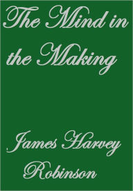 Title: THE MIND IN THE MAKING, Author: James Harvey Robinson