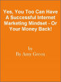 Yes, You Too Can Have A Successful Internet Marketing Mindset - Or Your Money Back!