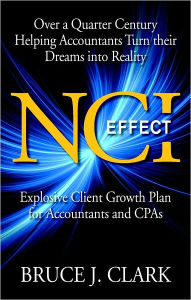 Title: NCI Effect: Explosive Client Growth Plan for Accountants and CPAs, Author: Bruce Clark