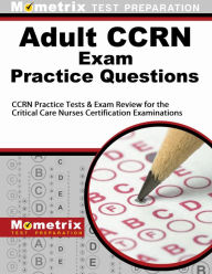 Title: Adult CCRN Exam Practice Questions: CCRN Practice Tests & Review for the Critical Care Nurses Certification Examinations, Author: CCRN Exam Secrets Test Prep Team