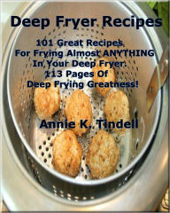 Title: Deep Fryer Recipes; 101 Great Recipes For Frying Almost ANYTHING In Your Deep Fryer. 113 Pages Of Deep Frying Greatness!, Author: Annie Tindell