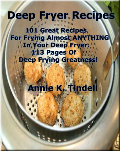 Deep Fryer Recipes; 101 Great Recipes For Frying Almost ANYTHING In Your Deep Fryer. 113 Pages Of Deep Frying Greatness!