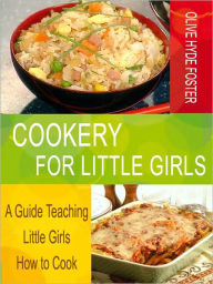 Title: Cookery for Little Girls: A Guide Teaching Little Girls How to Cook, Author: Olive Hyde Foster