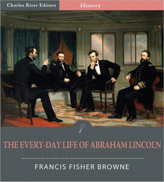 The Every-day Life of Abraham Lincoln: A Narrative and Descriptive Biography With Pen-Pictures and Personal Recollections By Those Who Knew Him (Illustrated)