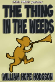 Title: The Thing in the Weeds, Author: WILLIAM HOPE HODGSON