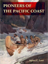 Title: Pioneers of the Pacific Coast, A Chronicle of Sea Rovers and Fur Hunters [Illustrated], Author: Agnes C. Laut