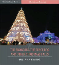 Title: The Brownies, The Peace Egg, And Other Christmas Tales (Illustrated), Author: Juliana Horatia Ewing