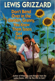 Title: Don't Bend Over in the Garden, Granny, You Know Them Taters Got Eyes, Author: Lewis Grizzard
