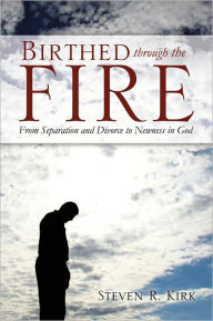 Title: Birthed Through the Fire, Author: Steven R. Kirk