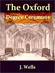 Title: The Oxford Degree Ceremony [Illustrated], Author: J. Wells