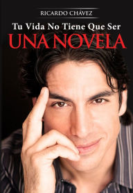 Title: Tu Vida No Tiene Que Ser Una Novela, Author: Ricardo Chavez