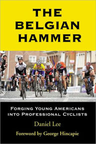 Title: The Belgian Hammer: Forging Young Americans Into Professional Cyclists, Author: Daniel Lee