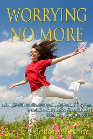 Title: Worrying No More: A Complete Guide on How to Stop Worrying & a Holistic System to Eliminate Anxiety, Reduce Stress, & Create Harmony & Balance in Your Life, Author: Richard V. Lane
