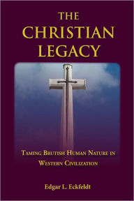 Title: Christian Legacy: Taming Brutish Human Nature in Western Civilization, Author: Edgar L. Eckfeldt