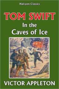 Title: Tom Swift in the Caves of Ice [Tom Swift #8], Author: Victor Appleton
