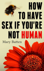 Title: How to Have Sex If You're Not Human, Author: Mary Batten