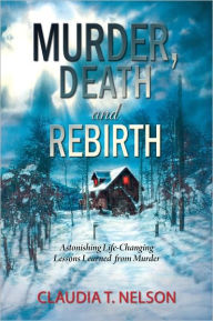 Title: Murder, Death and Rebirth: Astonishing Lessons Learned from Murder, Author: Claudia Nelson