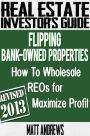 Real Estate Investor's Guide to Flipping Bank-Owned Properties: How to Wholesale REOs for Maximum Profit 2013 Edition