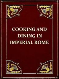 Title: Apicius Cookery and Dining in Imperial Rome [Illustrated], Author: Apicius