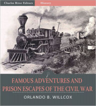Title: Famous Adventures and Prison Escapes of the Civil War (Illustrated), Author: Orlando B. Willcox