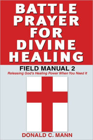 Title: Battle Prayer for Divine Healing, Field Manual 2, Author: Donald C Mann