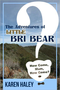 Title: The Adventures of Little Bri Bear: How Come, Mum, How Come?, Author: Karen Haley