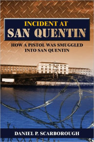 Title: Incident at San Quentin: How a Pistol Was Smuggled into San Quentin, Author: Daniel Scarborough