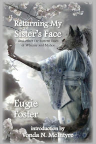 Title: Returning My Sister's Face and Other Far Eastern Tales of Whimsy and Malice, Author: Eugie Foster