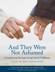 Title: And They Were Not Ashamed: Strengthening Marriage through Sexual Fulfillment, Author: Laura Brotherson