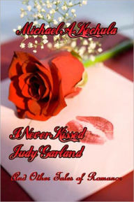 Title: I Never Kissed Judy Garland: And Other Tales of Romance, Author: Michael A. Kechula