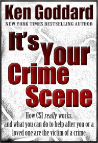 Title: It's Your Crime Scene (How CSI *really* works, and what you can do to help after you or a loved one are the victim of a crime), Author: Ken Goddard