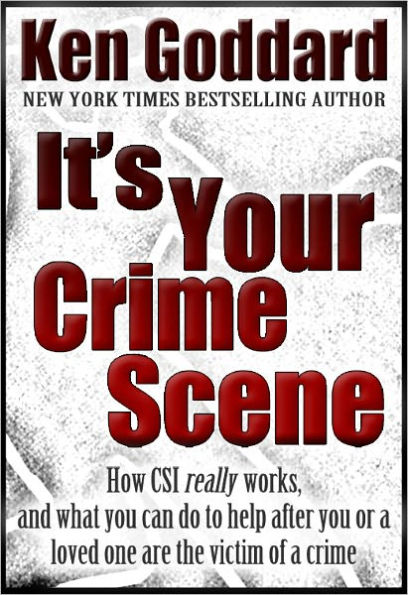 It's Your Crime Scene (How CSI *really* works, and what you can do to help after you or a loved one are the victim of a crime)