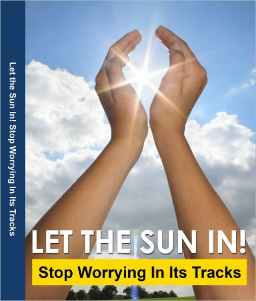 How Can I Stop Worrying:Let the Sun In! Stop Worrying In Its Tracks