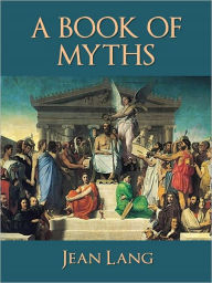 Title: A BOOK OF MYTHS (Worldwide Bestseller - Special Nook Edition) THE WORLD'S GREATEST MYTHS OF ALL TIME (Including Classics of Greek, Roman, Norse, and Celtic Mythology) COMPLETE AND UNABRIDGED SPECIAL EDITION (Over 1 Million Copies in Print) NOOKBook, Author: JEAN LANG